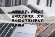 大学毕业后，我们如何面对大了的成长，大学毕业后如何面对更大的成长挑战