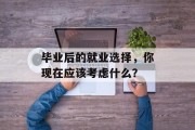 毕业后的就业选择，你现在应该考虑什么？