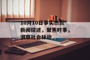 10月10日事实热点新闻综述，聚焦时事，洞察社会脉动