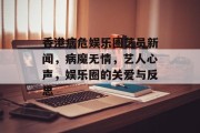 香港病危娱乐圈艺员新闻，病魔无情，艺人心声，娱乐圈的关爱与反思