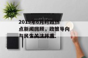 2019年6月时政热点新闻回顾，政策导向与民生关注并重