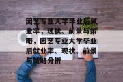 园艺专业大学毕业后就业率，现状、前景与策略，园艺专业大学毕业后就业率、现状、前景与策略分析