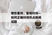 理性看待，客观对待—如何正确对待热点新闻话题