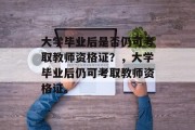 大学毕业后是否仍可考取教师资格证？，大学毕业后仍可考取教师资格证。