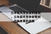 三年后大学毕业的规划，三年后大学毕业规划，迈向未来的蓝图