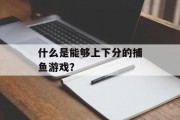 什么是能够上下分的捕鱼游戏？