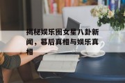 揭秘娱乐圈女星八卦新闻，幕后真相与娱乐真相