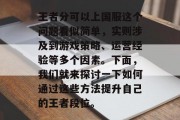 王者分可以上国服这个问题看似简单，实则涉及到游戏策略、运营经验等多个因素。下面，我们就来探讨一下如何通过这些方法提升自己的王者段位。