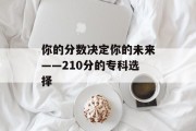 你的分数决定你的未来——210分的专科选择
