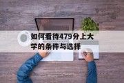 如何看待479分上大学的条件与选择