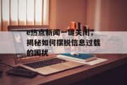 e热点新闻一键关闭，揭秘如何摆脱信息过载的困扰
