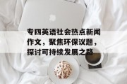 专四英语社会热点新闻作文，聚焦环保议题，探讨可持续发展之路