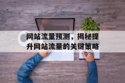 网站流量预测，揭秘提升网站流量的关键策略