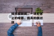 娱乐圈新闻，一场无休止的喧嚣，我真的很讨厌