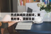 热点新闻简洁解读，聚焦时事，洞察社会