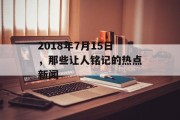 2018年7月15日，那些让人铭记的热点新闻