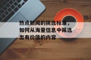 热点新闻的挑选标准，如何从海量信息中筛选出有价值的内容