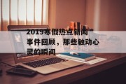 2019寒假热点新闻事件回顾，那些触动心灵的瞬间