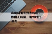 演讲词引发热点新闻，传播正能量，引领时代潮流