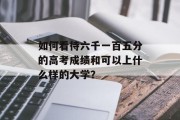 如何看待六千一百五分的高考成绩和可以上什么样的大学？