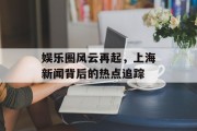 娱乐圈风云再起，上海新闻背后的热点追踪