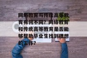 网络教育与传统高等教育有何不同？网络教育和传统高等教育是否能够帮助毕业生找到理想的工作？