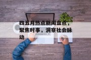 四五月热点新闻盘点，聚焦时事，洞察社会脉动