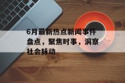 6月最新热点新闻事件盘点，聚焦时事，洞察社会脉动