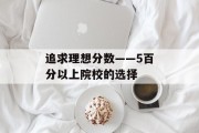 追求理想分数——5百分以上院校的选择