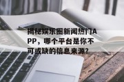 揭秘娱乐圈新闻热门APP，哪个平台是你不可或缺的信息来源？