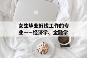 女生毕业好找工作的专业——经济学、金融学