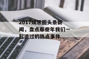 2017娱乐圈头条新闻，盘点那些年我们一起追过的热点事件