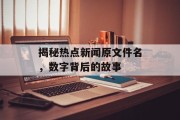 揭秘热点新闻原文件名，数字背后的故事