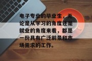 电子专业的毕业生，无论是从学习的角度还是就业的角度来看，都是一份具有广泛前景和市场需求的工作。