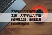大学毕业六年后的辞职之路，大学毕业六年后的辞职之路，重新出发的抉择与成长