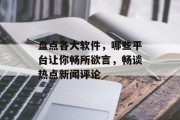 盘点各大软件，哪些平台让你畅所欲言，畅谈热点新闻评论