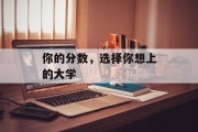 你的分数，选择你想上的大学