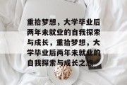重拾梦想，大学毕业后两年未就业的自我探索与成长，重拾梦想，大学毕业后两年未就业的自我探索与成长之旅