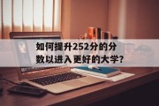 如何提升252分的分数以进入更好的大学？