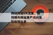 揭秘网站UA流量，如何提升网站用户访问体验和转化率