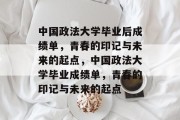 中国政法大学毕业后成绩单，青春的印记与未来的起点，中国政法大学毕业成绩单，青春的印记与未来的起点