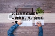 2018年热点新闻与人物盘点，风云变幻的一年
