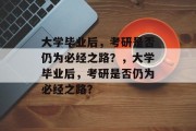 大学毕业后，考研是否仍为必经之路？，大学毕业后，考研是否仍为必经之路？