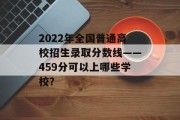 2022年全国普通高校招生录取分数线——459分可以上哪些学校？
