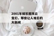 2001年娱乐圈风云变幻，那些让人难忘的大新闻