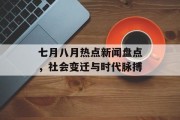 七月八月热点新闻盘点，社会变迁与时代脉搏