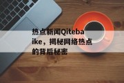热点新闻Qitebaike，揭秘网络热点的背后秘密