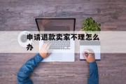 申请退款卖家不理怎么办