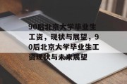 90后北京大学毕业生工资，现状与展望，90后北京大学毕业生工资现状与未来展望