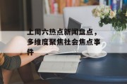 上周六热点新闻盘点，多维度聚焦社会焦点事件
